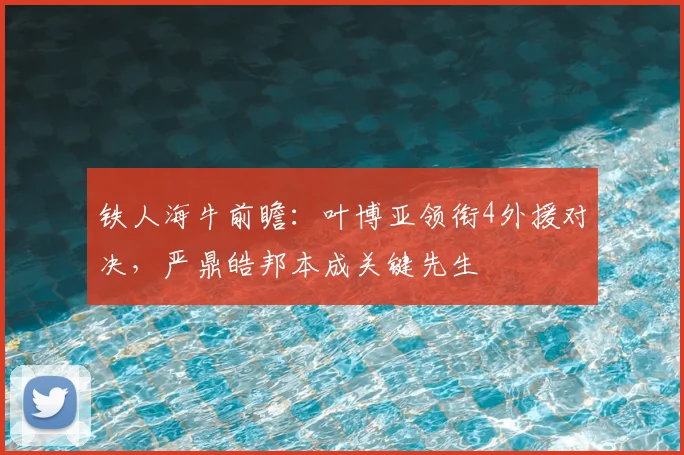 铁人海牛前瞻:叶博亚领衔4外援对决,严鼎皓邦本成关键先生