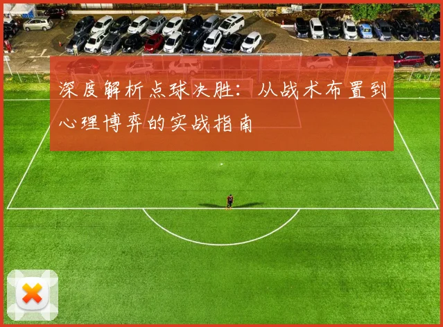 深度解析点球决胜:从战术布置到心理博弈的实战指南
