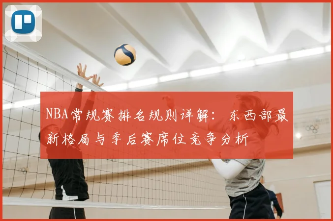 NBA常规赛排名规则详解:东西部最新格局与季后赛席位竞争分析