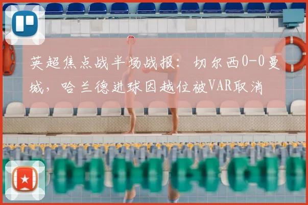 英超焦点战半场战报：切尔西0-0曼城，哈兰德进球因越位被VAR取消