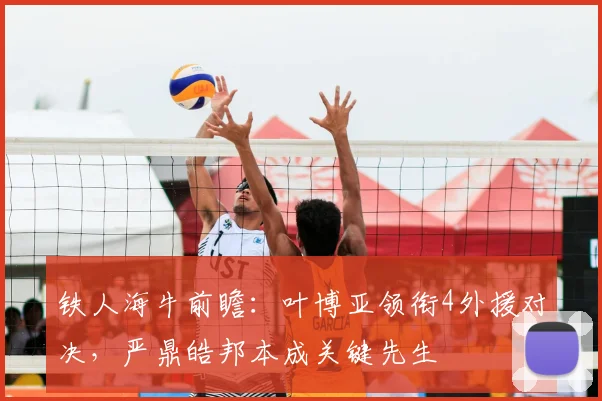 铁人海牛前瞻：叶博亚领衔4外援对决，严鼎皓邦本成关键先生