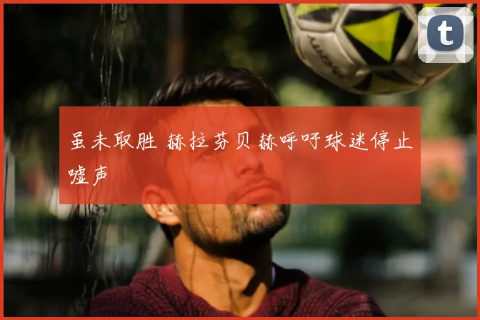 虽未取胜 赫拉芬贝赫呼吁球迷停止嘘声
