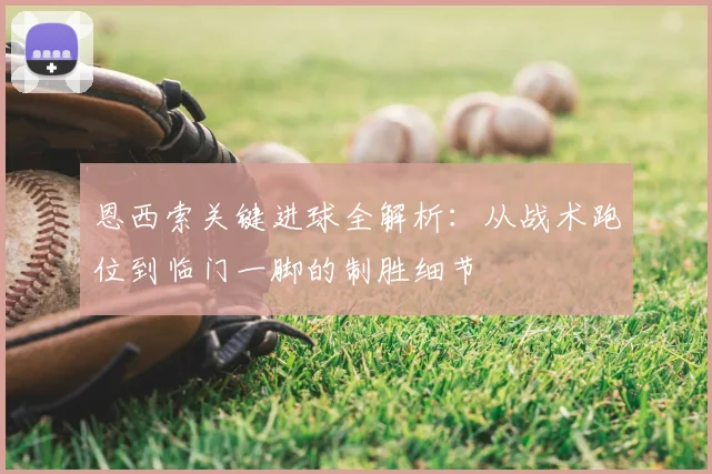 恩西索关键进球全解析：从战术跑位到临门一脚的制胜细节
